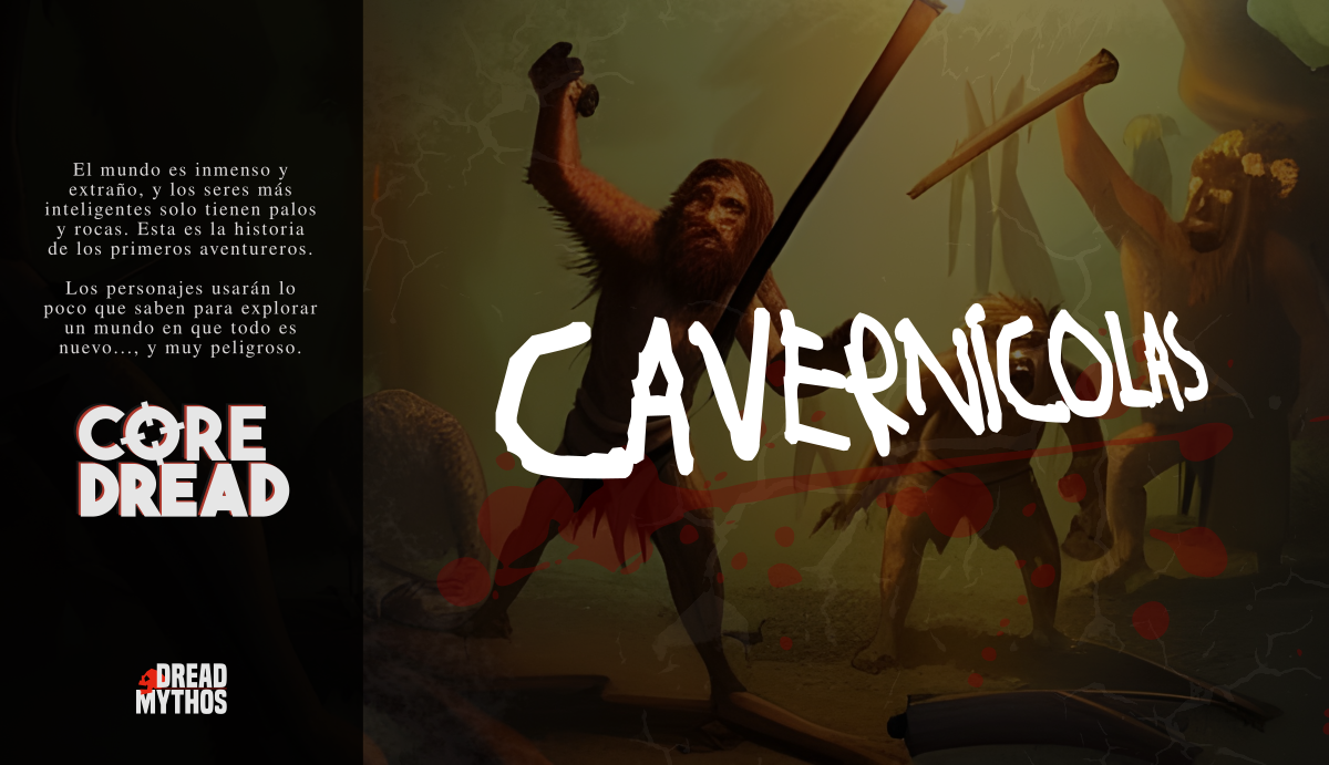 Core Dread: Cavernícolas. El mundo es inmenso y extraño, y los seres más inteligentes solo tienen palos y rocas. Esta es a historia de los primeros aventureros. Los personajes usarán lo poco que saben para explorar un mundo en que todo es nuevo..., y muy peligroso.